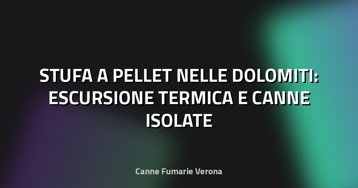 🔥 STUFA A PELLET NELLE DOLOMITI: ESCURSIONE TERMICA E CANNE ISOLATE