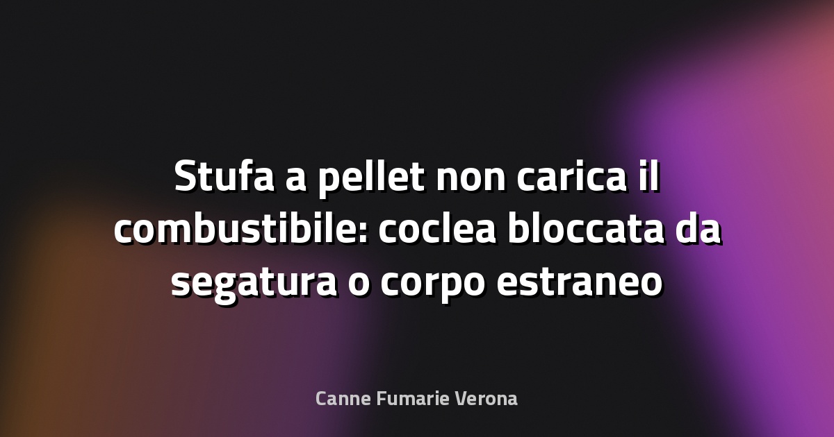 Stufa a pellet non carica il combustibile: coclea bloccata da segatura o corpo estraneo