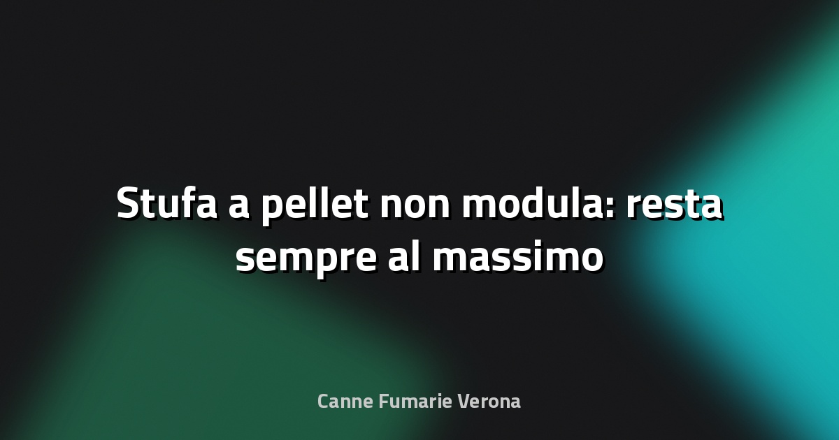 🔥 Stufa a pellet non modula: resta sempre al massimo