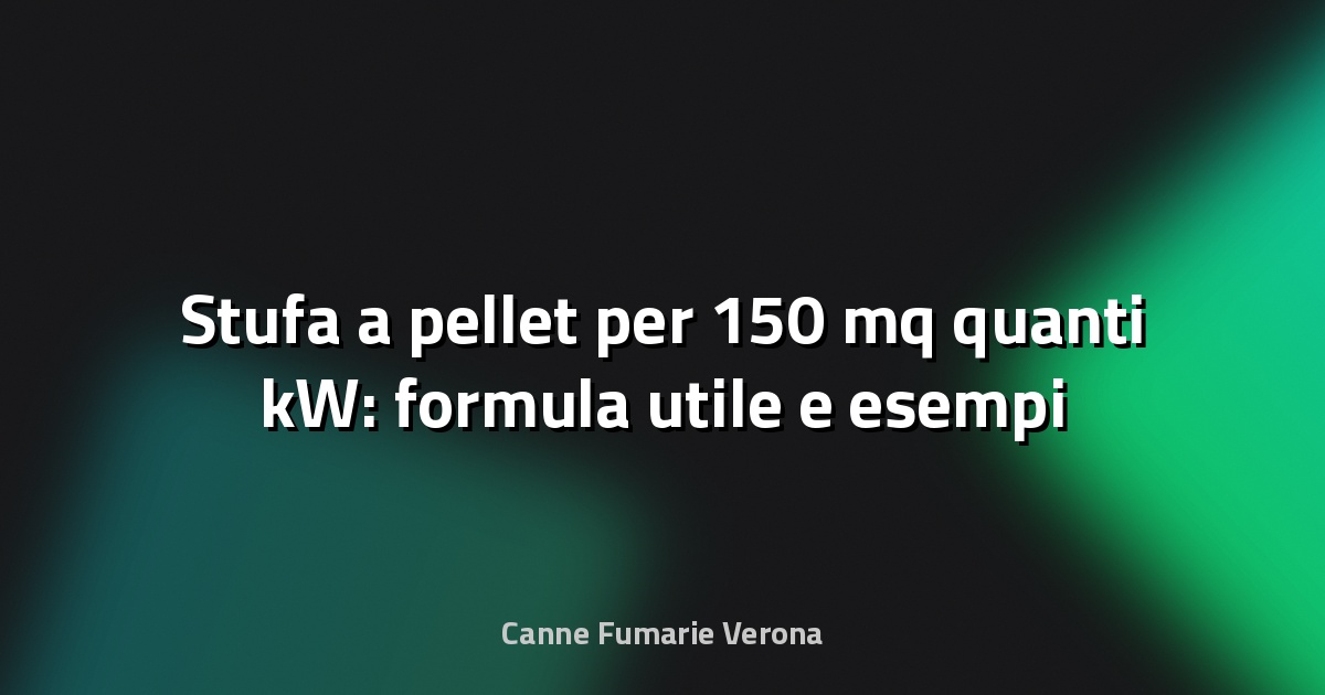 🔥 Stufa a pellet per 150 mq quanti kW: formula utile e esempi