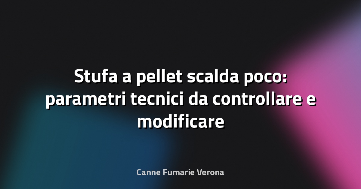 Stufa a pellet scalda poco: parametri tecnici da controllare e modificare