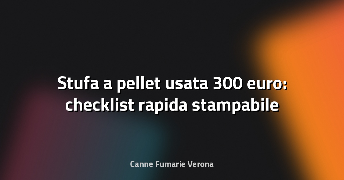 🔥 Stufa a pellet usata 300 euro: checklist rapida stampabile