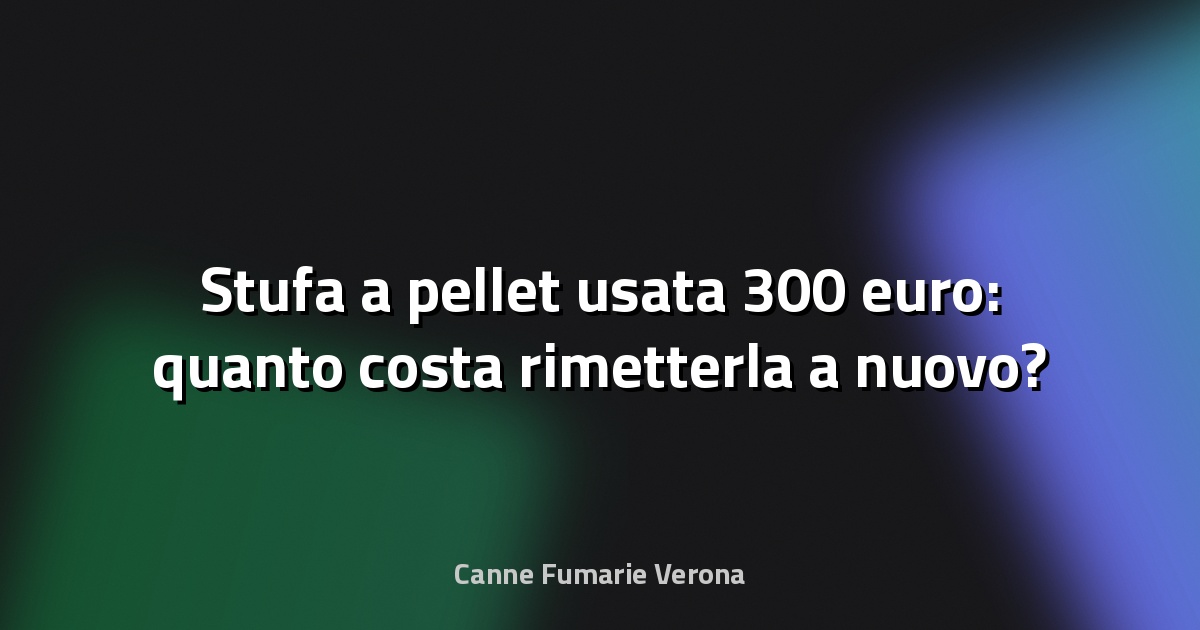 🔥 Stufa a pellet usata 300 euro: quanto costa rimetterla a nuovo?