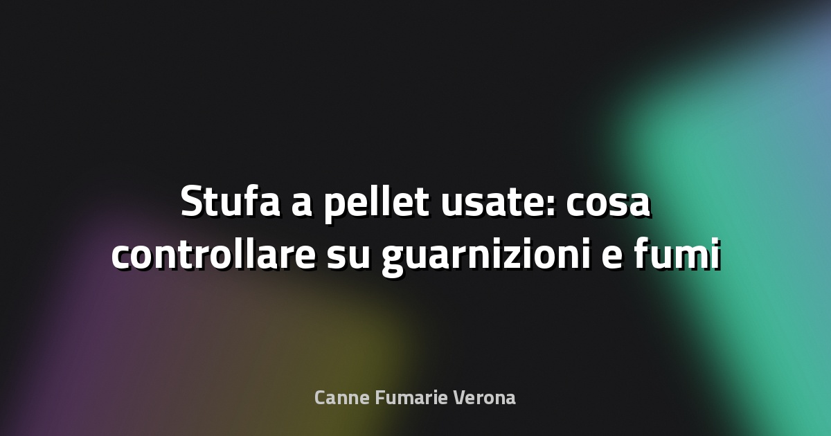 🔥 Stufa a pellet usate: cosa controllare su guarnizioni e fumi