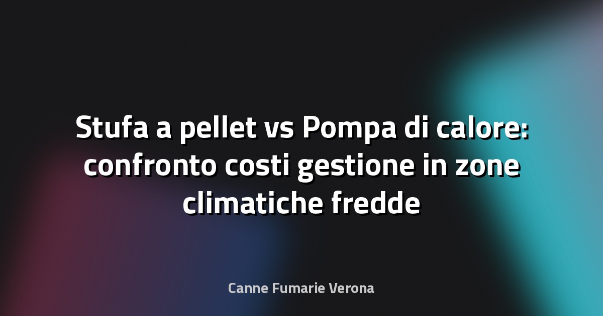 Stufa a pellet vs Pompa di calore: confronto costi gestione in zone climatiche fredde