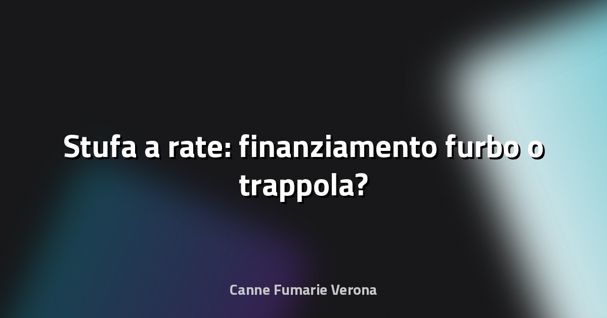 🔥 Stufa a rate: finanziamento furbo o trappola?