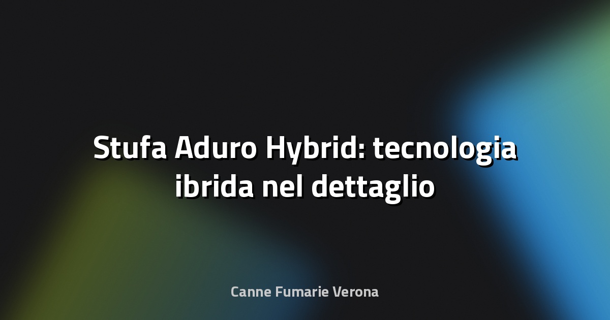🔥 Stufa Aduro Hybrid: tecnologia ibrida nel dettaglio