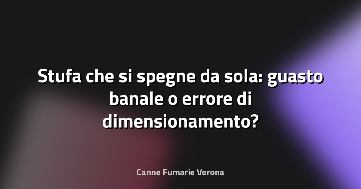 🔥 Stufa che si spegne da sola: guasto banale o errore di dimensionamento?