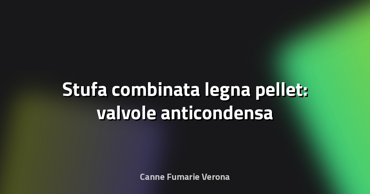 🔥 Stufa combinata legna pellet: valvole anticondensa
