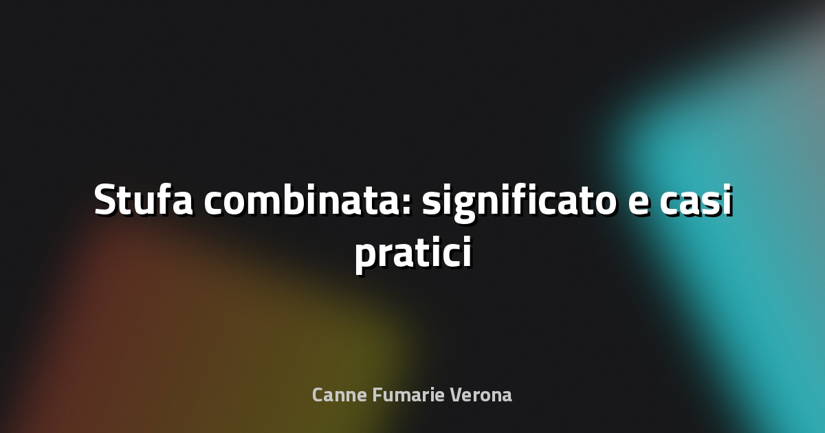 🔥 Stufa combinata: significato e casi pratici