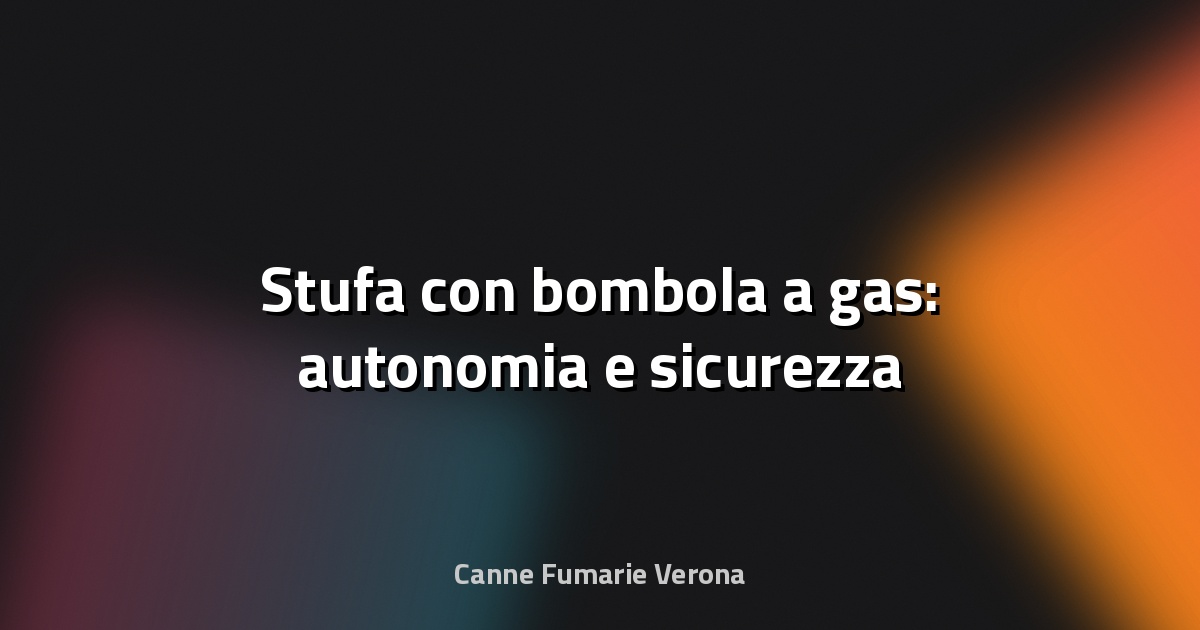 🔥 Stufa con bombola a gas: autonomia e sicurezza
