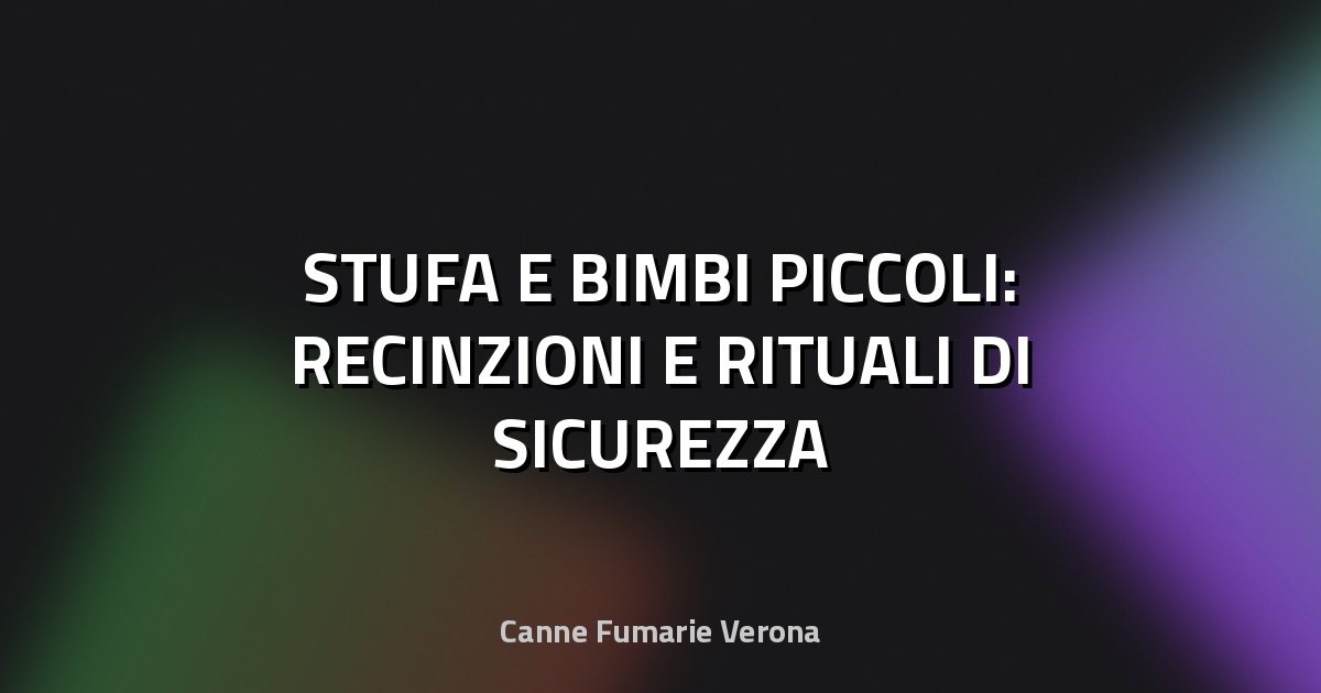 🔥 STUFA E BIMBI PICCOLI: RECINZIONI E RITUALI DI SICUREZZA