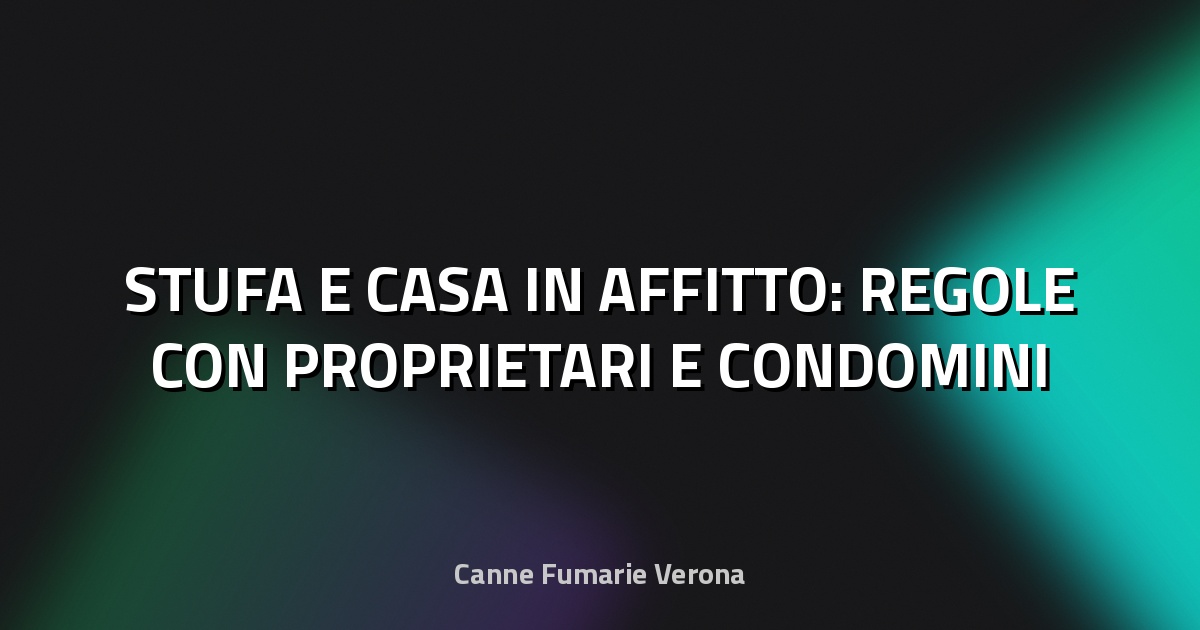 🔥 STUFA E CASA IN AFFITTO: REGOLE CON PROPRIETARI E CONDOMINI