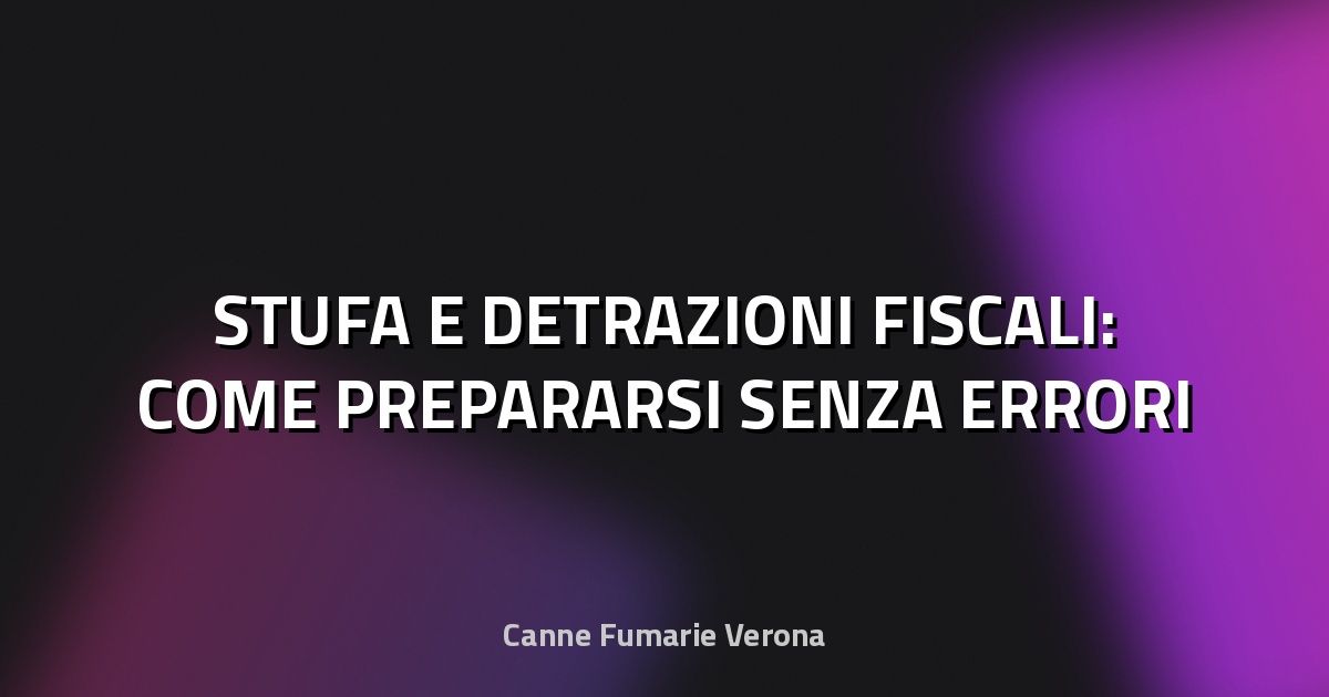 🔥 STUFA E DETRAZIONI FISCALI: COME PREPARARSI SENZA ERRORI