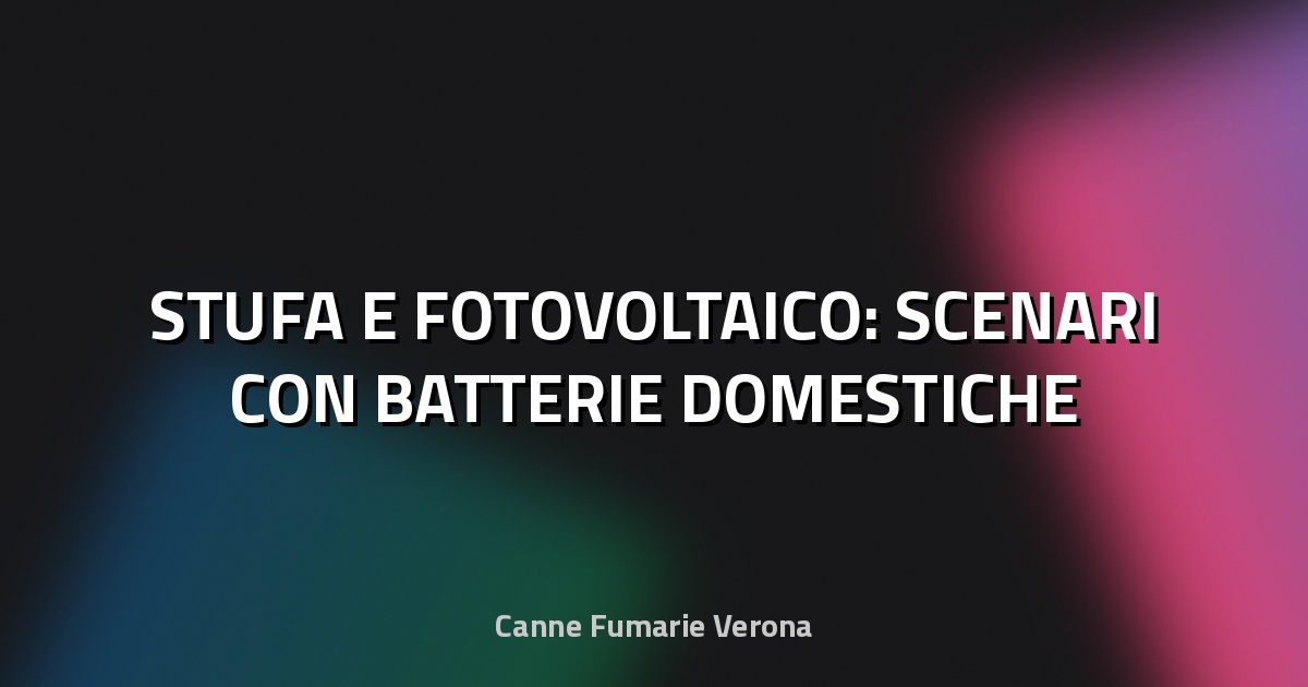 🔥 STUFA E FOTOVOLTAICO: SCENARI CON BATTERIE DOMESTICHE