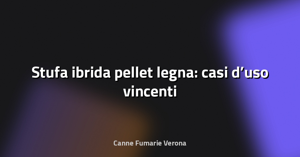 🔥 Stufa ibrida pellet legna: casi d’uso vincenti