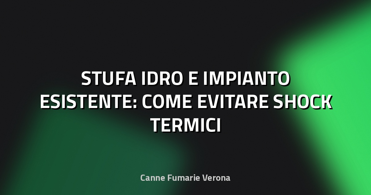 🔥 STUFA IDRO E IMPIANTO ESISTENTE: COME EVITARE SHOCK TERMICI