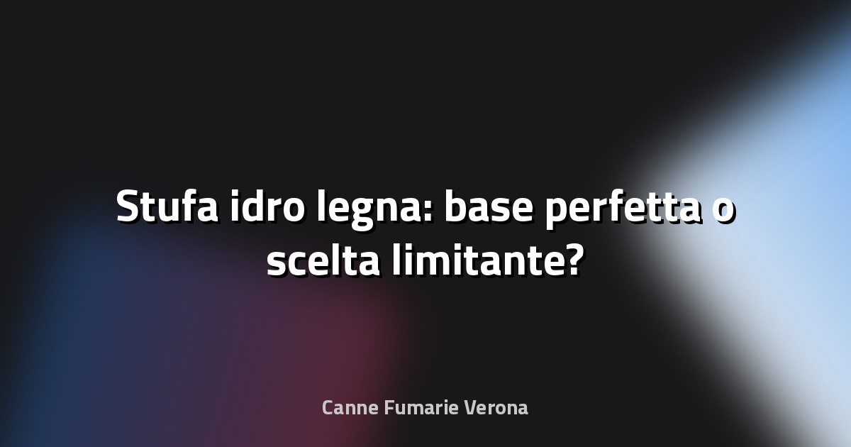🔥 Stufa idro legna: base perfetta o scelta limitante?