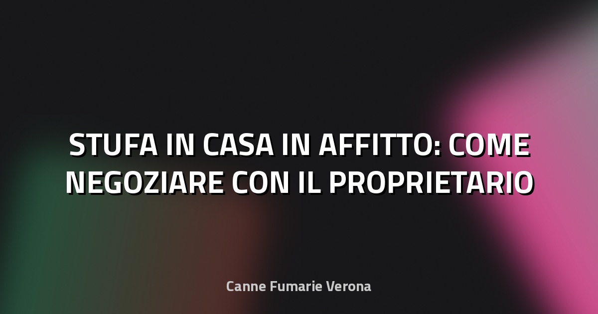 🔥 STUFA IN CASA IN AFFITTO: COME NEGOZIARE CON IL PROPRIETARIO