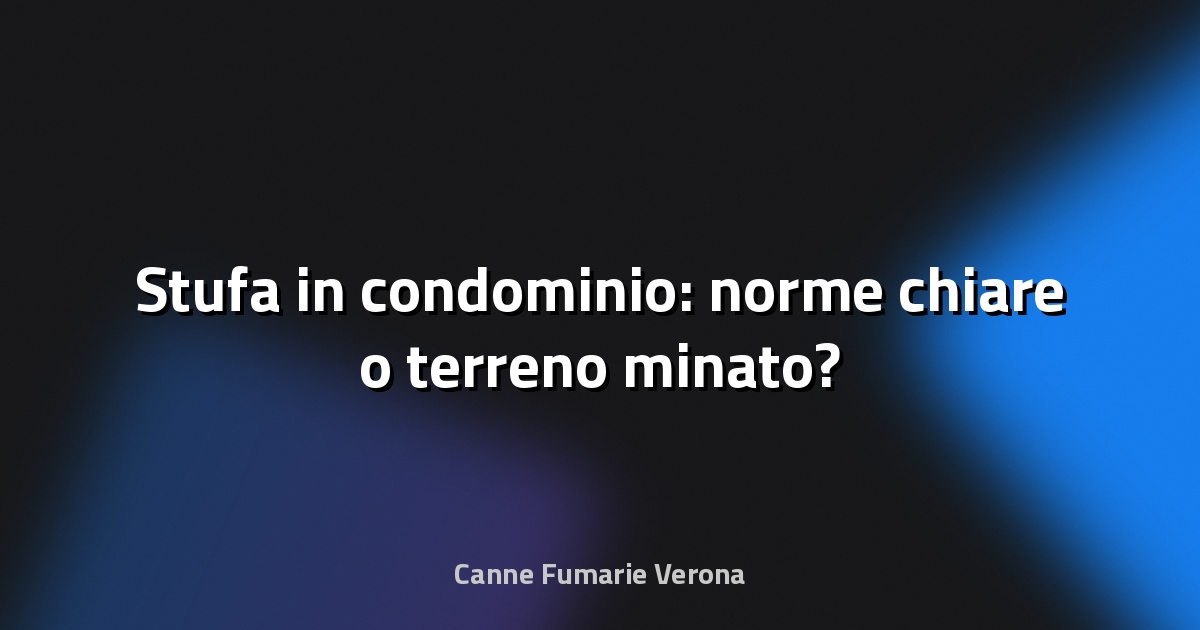 🔥 Stufa in condominio: norme chiare o terreno minato?