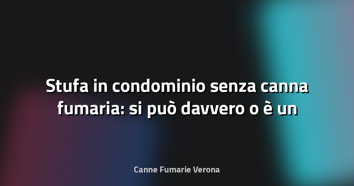 🔥 Stufa in condominio senza canna fumaria: si può davvero o è un azzardo?