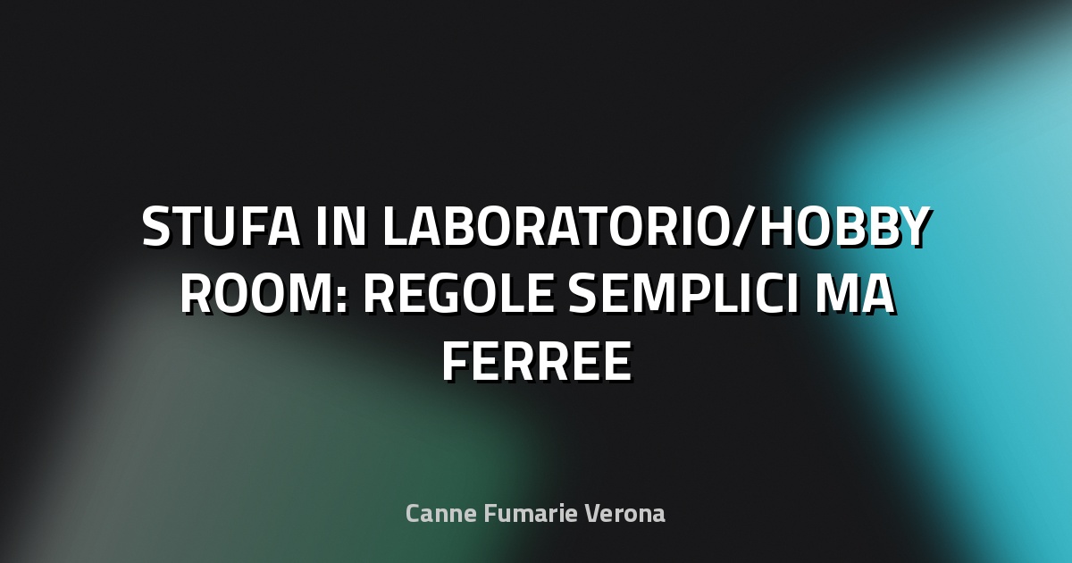🔥 STUFA IN LABORATORIO/HOBBY ROOM: REGOLE SEMPLICI MA FERREE