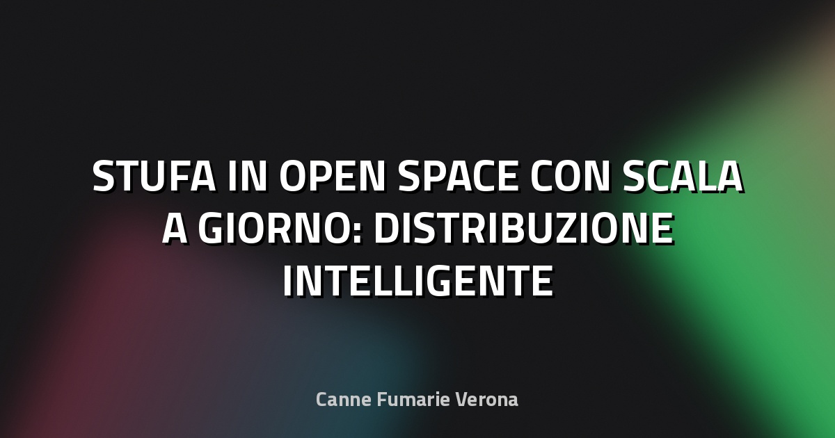 🔥 STUFA IN OPEN SPACE CON SCALA A GIORNO: DISTRIBUZIONE INTELLIGENTE
