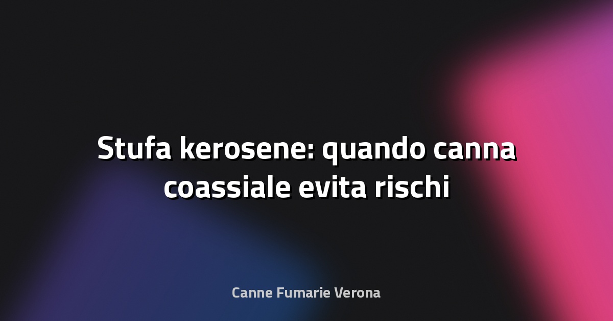 🔥 Stufa kerosene: quando canna coassiale evita rischi