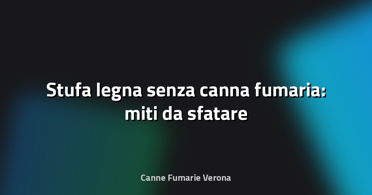 🔥 Stufa legna senza canna fumaria: miti da sfatare