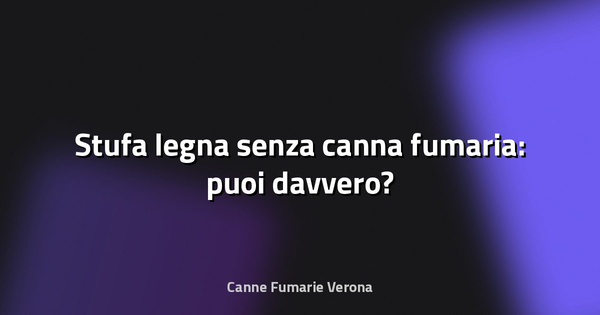 🔥 Stufa legna senza canna fumaria: puoi davvero?