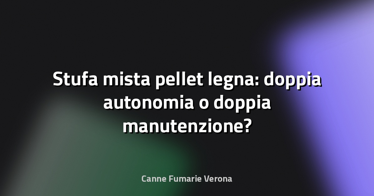 🔥 Stufa mista pellet legna: doppia autonomia o doppia manutenzione?