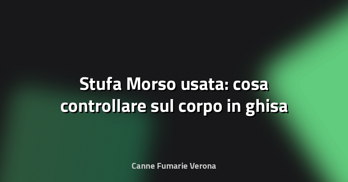🔥 Stufa Morso usata: cosa controllare sul corpo in ghisa