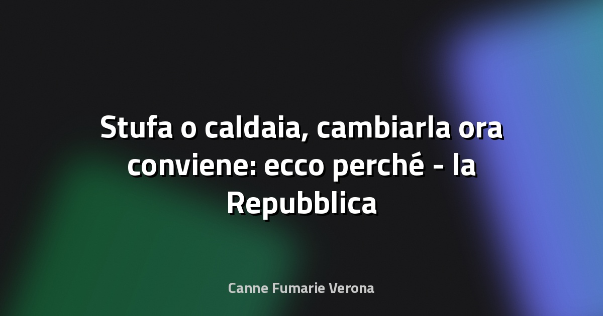 🔥 Stufa o caldaia, cambiarla ora conviene: ecco perché - la Repubblica