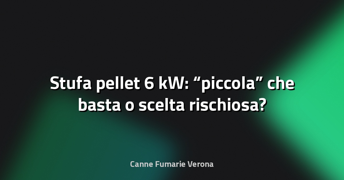 🔥 Stufa pellet 6 kW: “piccola” che basta o scelta rischiosa?