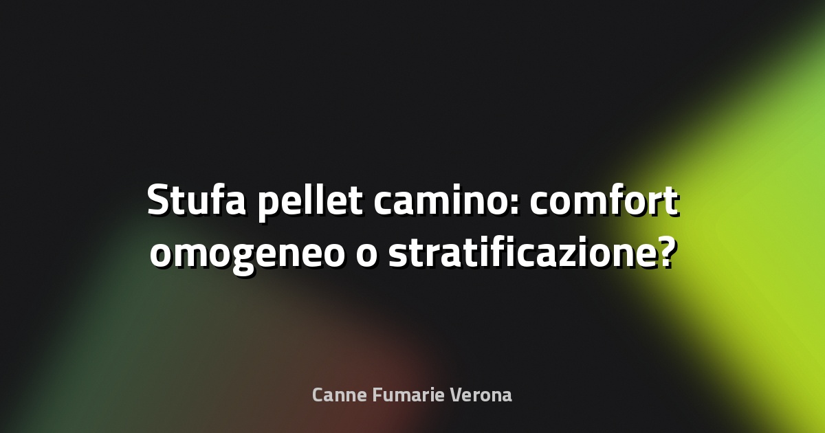 🔥 Stufa pellet camino: comfort omogeneo o stratificazione?