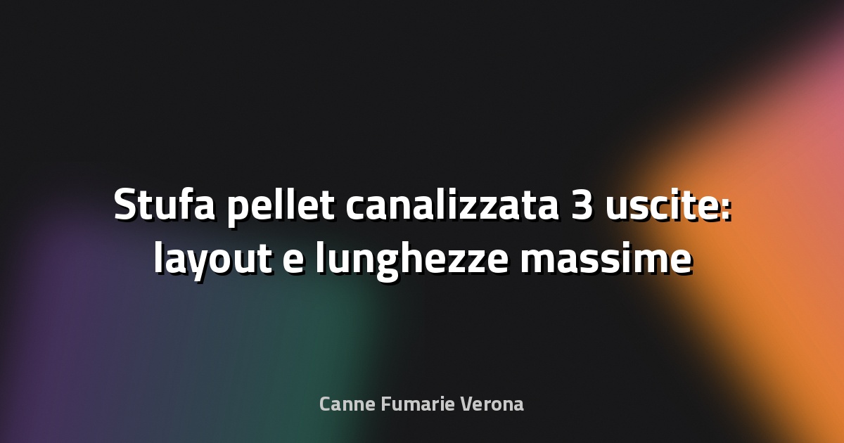 🔥 Stufa pellet canalizzata 3 uscite: layout e lunghezze massime