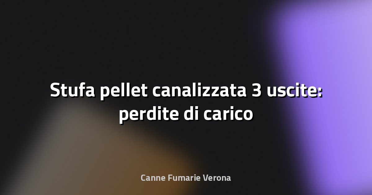 🔥 Stufa pellet canalizzata 3 uscite: perdite di carico