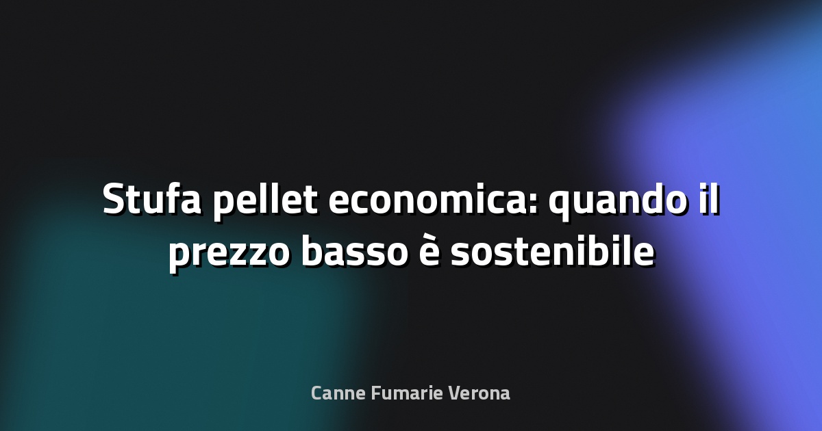 🔥 Stufa pellet economica: quando il prezzo basso è sostenibile