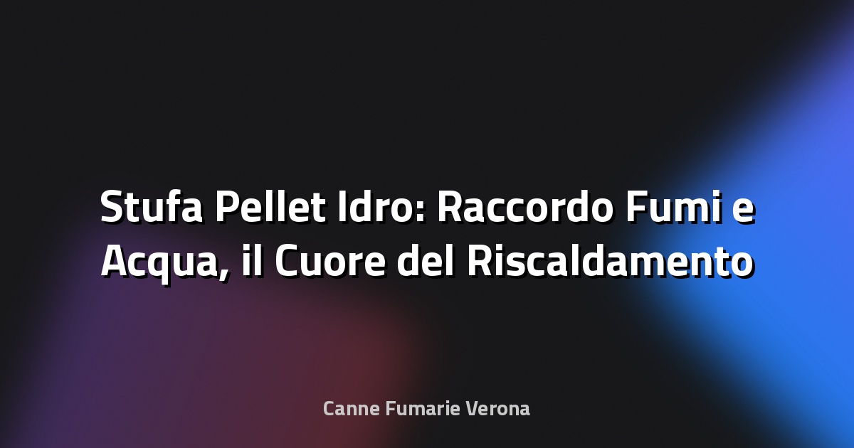 🔥 Stufa Pellet Idro: Raccordo Fumi e Acqua, il Cuore del Riscaldamento Efficiente