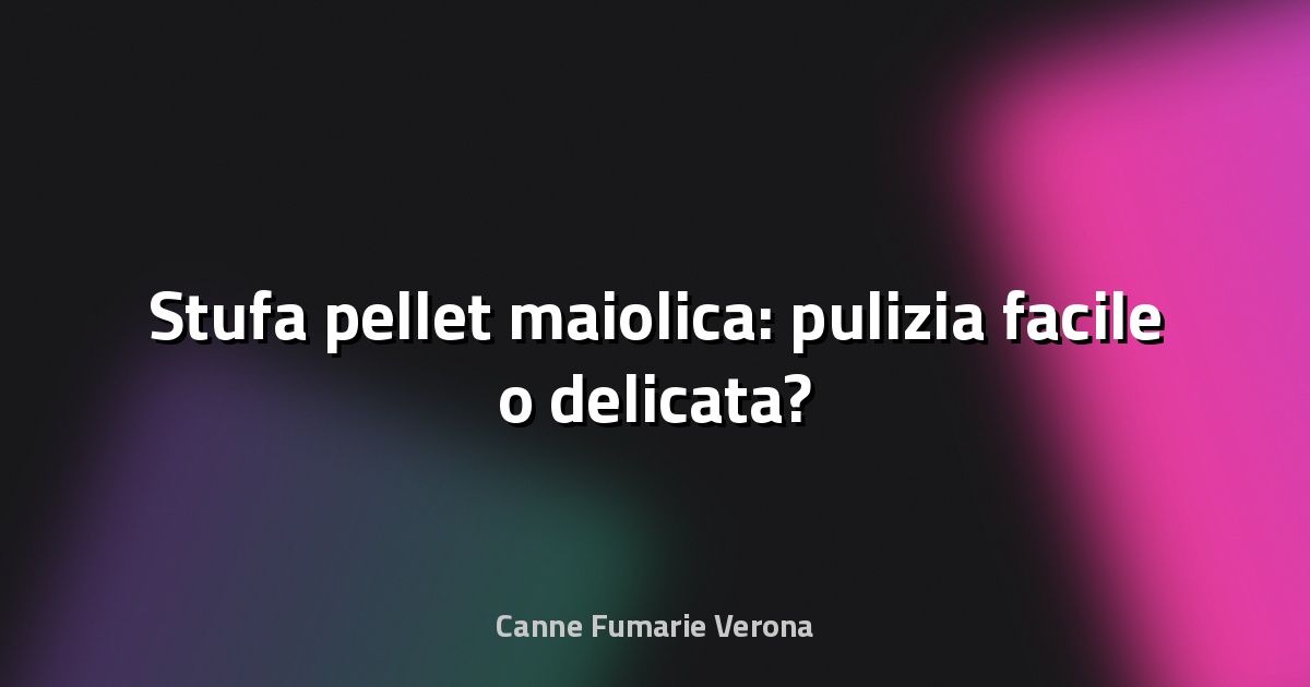 🔥 Stufa pellet maiolica: pulizia facile o delicata?