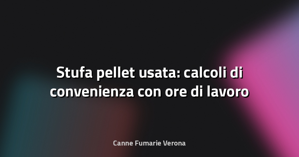 🔥 Stufa pellet usata: calcoli di convenienza con ore di lavoro