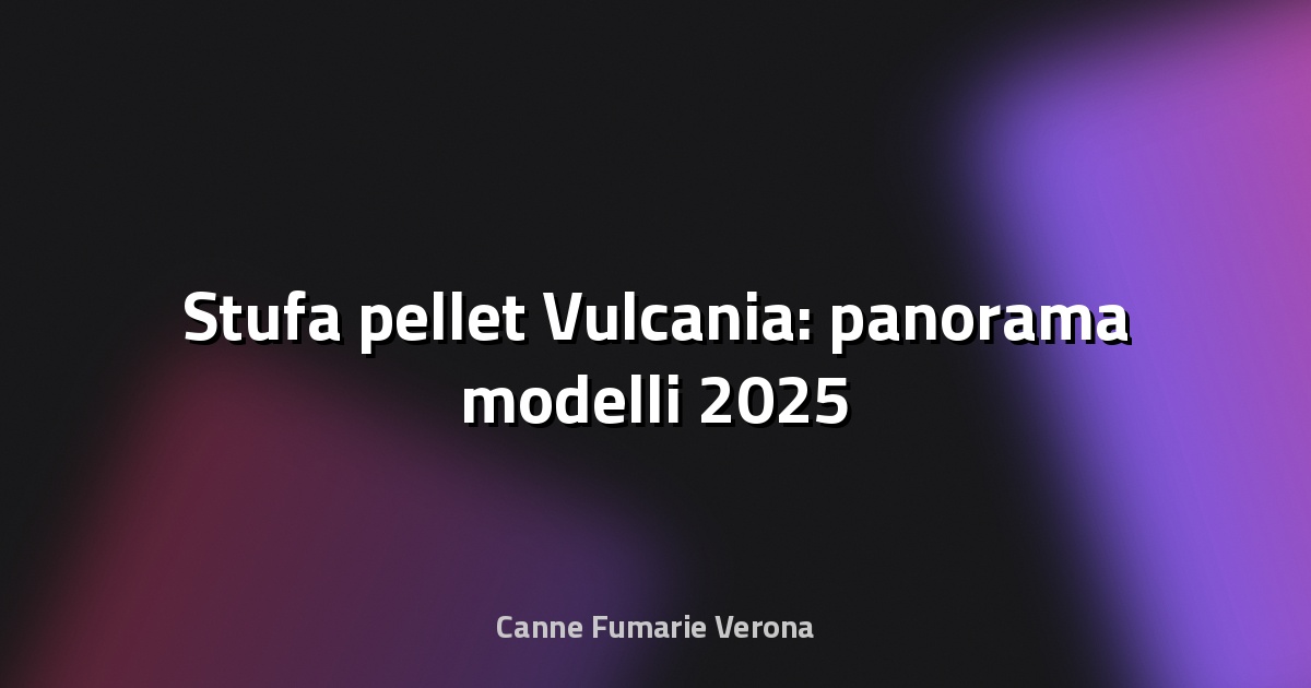 🔥 Stufa pellet Vulcania: panorama modelli 2025