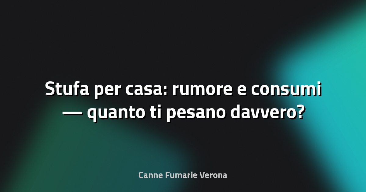 🔥 Stufa per casa: rumore e consumi — quanto ti pesano davvero?