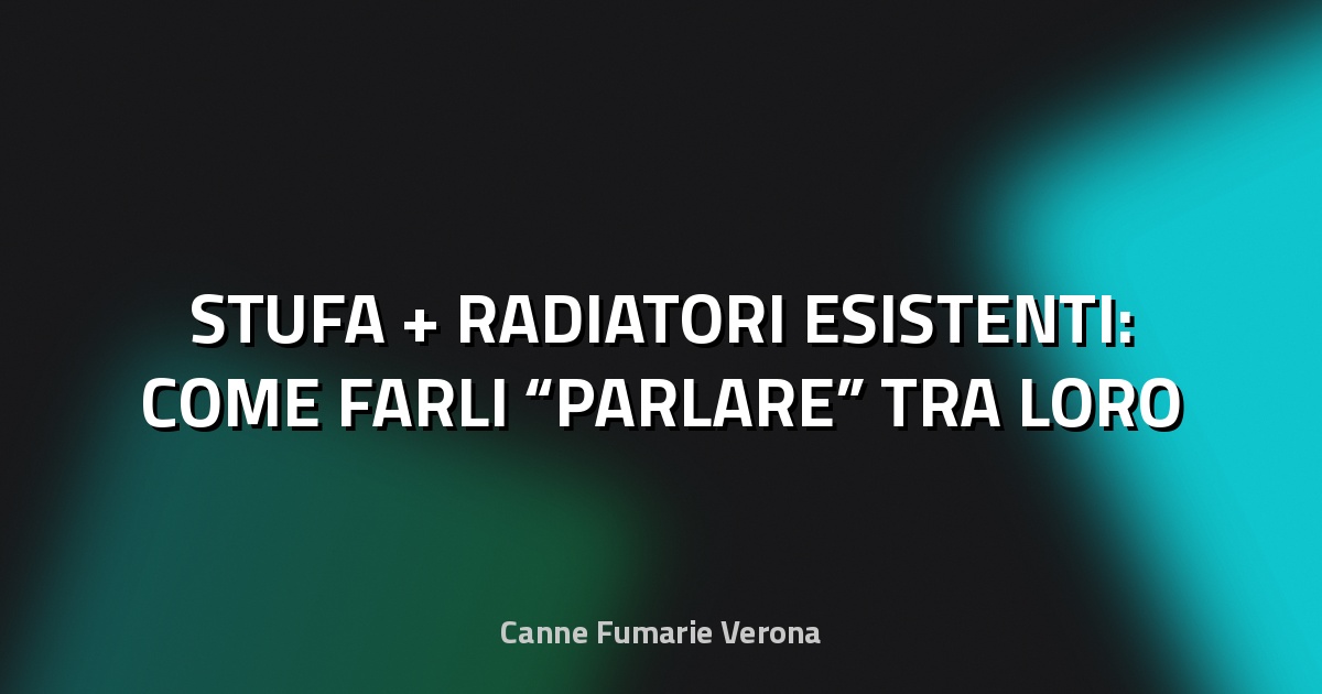 🔥 STUFA + RADIATORI ESISTENTI: COME FARLI “PARLARE” TRA LORO