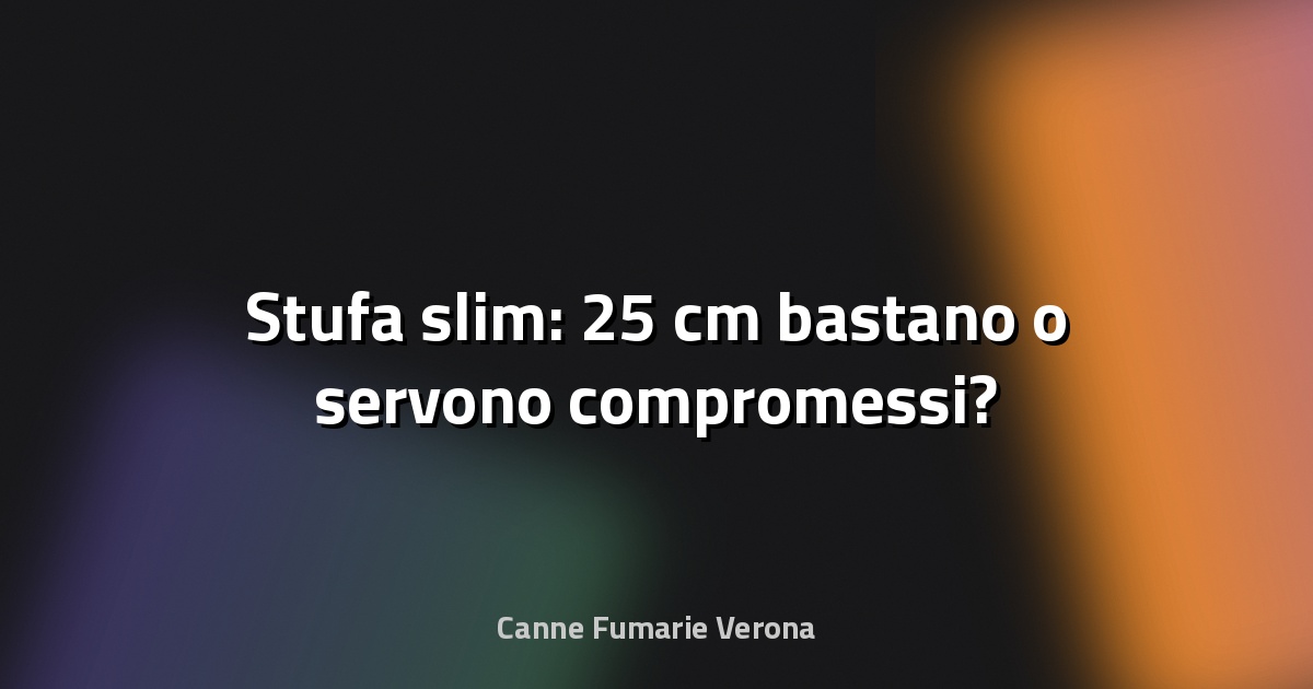 🔥 Stufa slim: 25 cm bastano o servono compromessi?