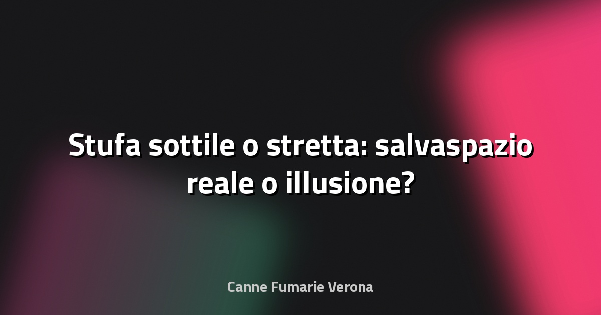🔥 Stufa sottile o stretta: salvaspazio reale o illusione?