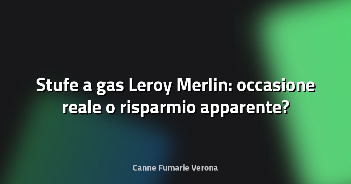 🔥 Stufe a gas Leroy Merlin: occasione reale o risparmio apparente?