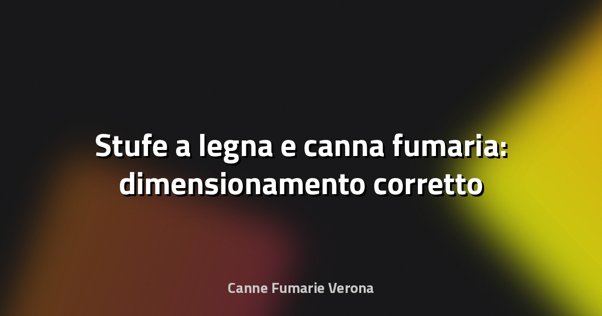 🔥 Stufe a legna e canna fumaria: dimensionamento corretto