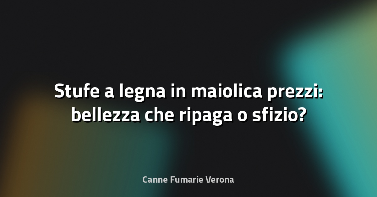 🔥 Stufe a legna in maiolica prezzi: bellezza che ripaga o sfizio?
