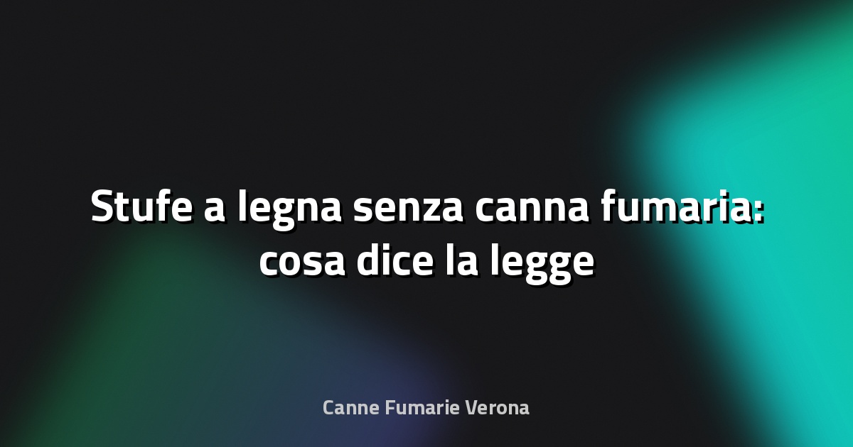 🔥 Stufe a legna senza canna fumaria: cosa dice la legge
